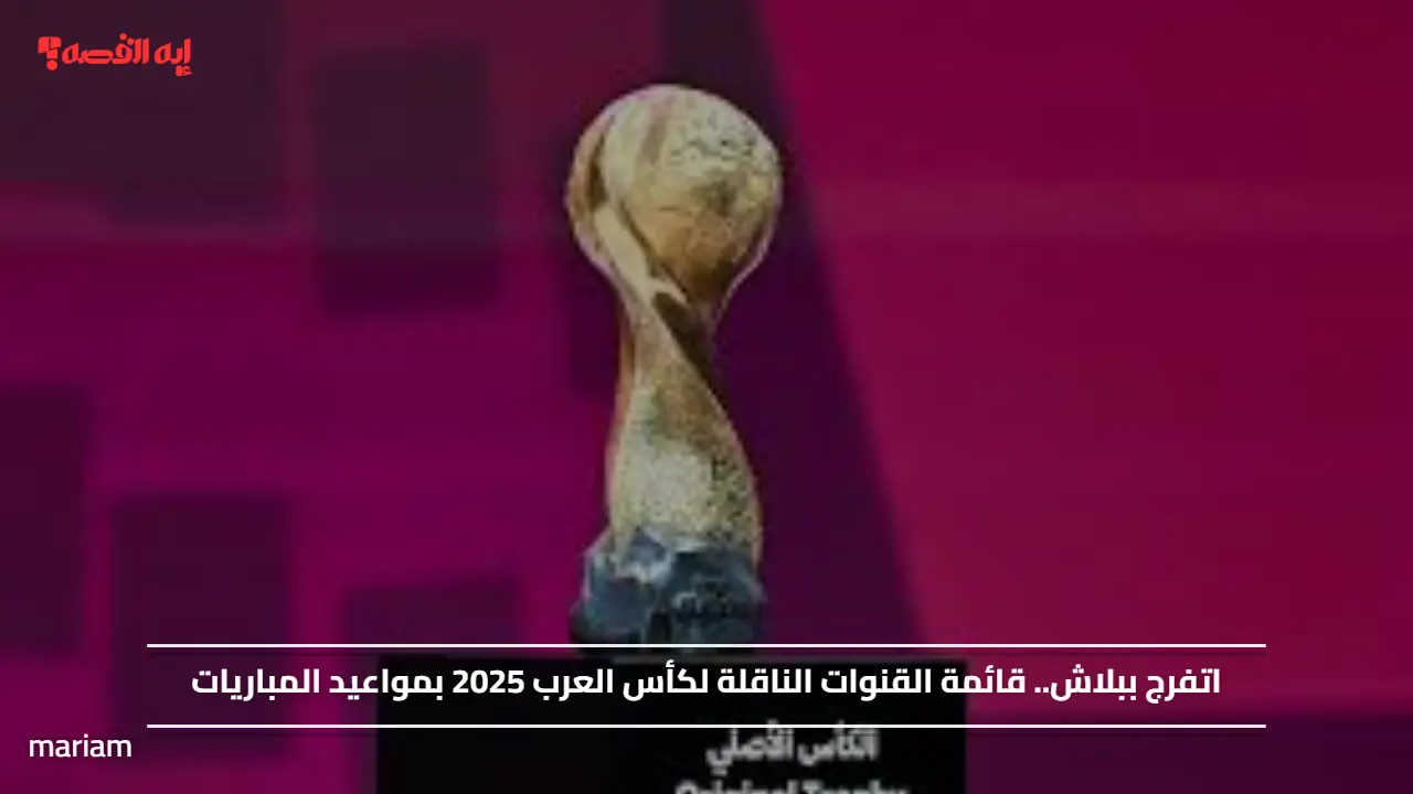 اتفرج ببلاش.. قائمة القنوات الناقلة لكأس العرب 2025 بمواعيد المباريات